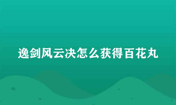 逸剑风云决怎么获得百花丸