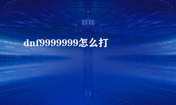dnf9999999怎么打