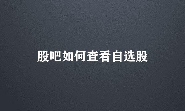 股吧如何查看自选股