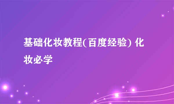 基础化妆教程(百度经验) 化妆必学