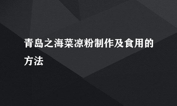 青岛之海菜凉粉制作及食用的方法