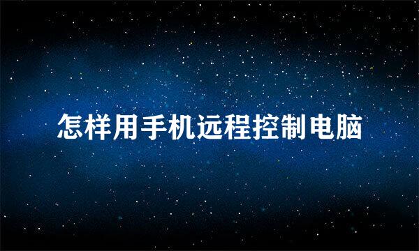 怎样用手机远程控制电脑