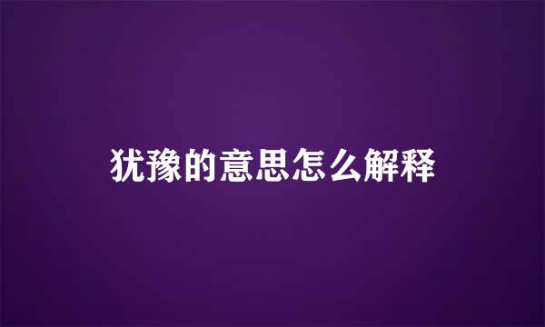 犹豫的意思怎么解释