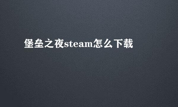 堡垒之夜steam怎么下载