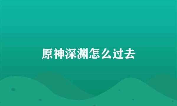 原神深渊怎么过去