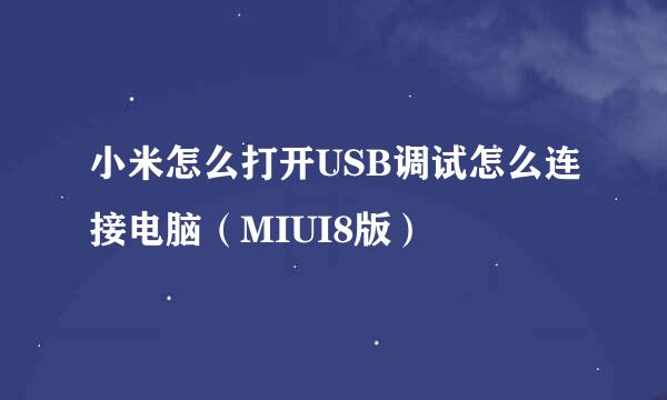 小米怎么打开USB调试怎么连接电脑（MIUI8版）