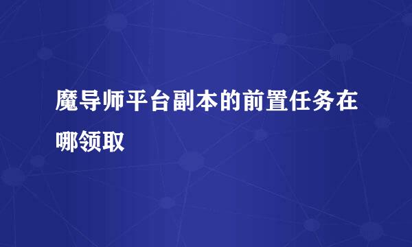 魔导师平台副本的前置任务在哪领取
