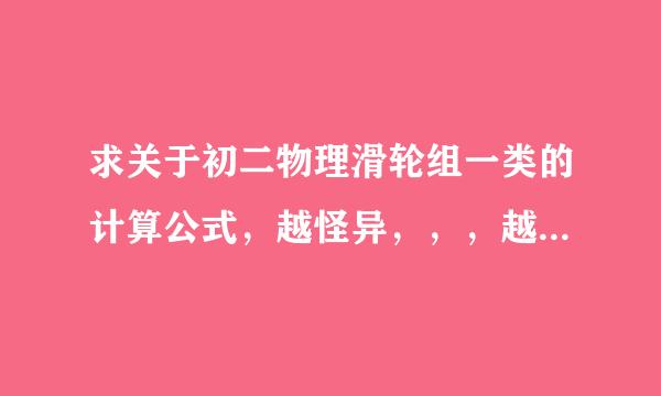 求关于初二物理滑轮组一类的计算公式，越怪异，，，越好，是那种由普通公式推倒出来的
