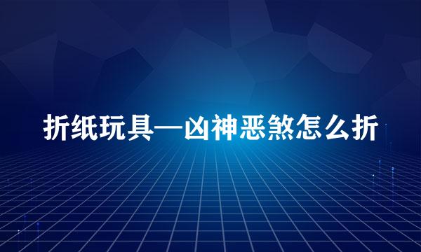 折纸玩具—凶神恶煞怎么折