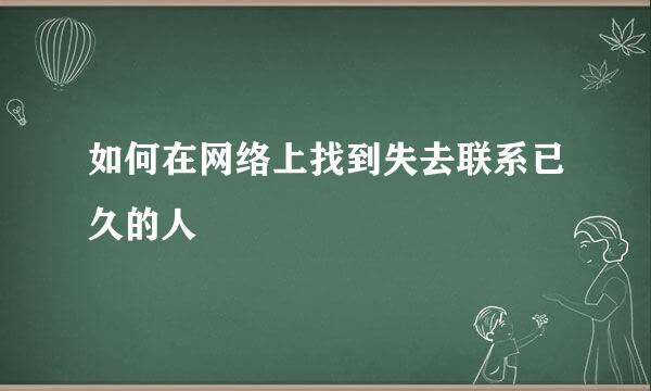 如何在网络上找到失去联系已久的人