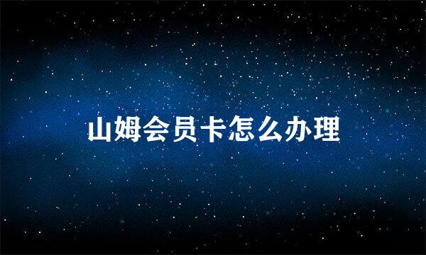 山姆会员卡怎么办理