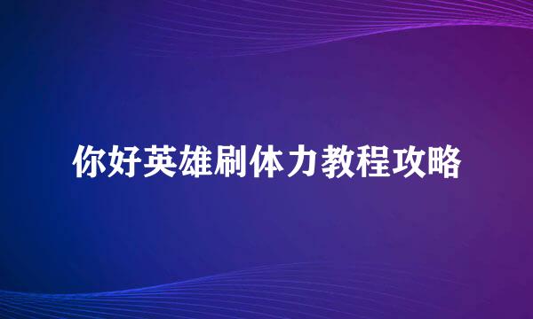 你好英雄刷体力教程攻略