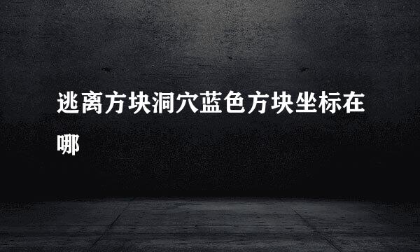 逃离方块洞穴蓝色方块坐标在哪