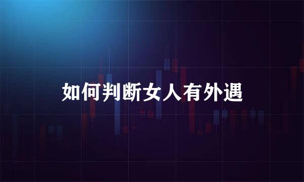 如何判断女人有外遇