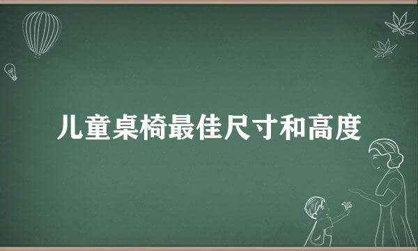 儿童桌椅最佳尺寸和高度