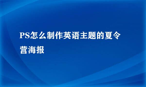 PS怎么制作英语主题的夏令营海报