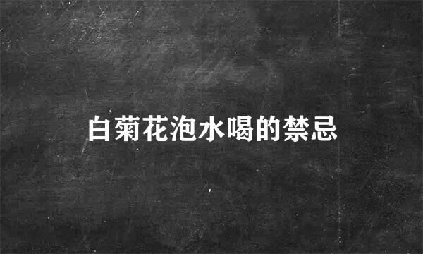 白菊花泡水喝的禁忌