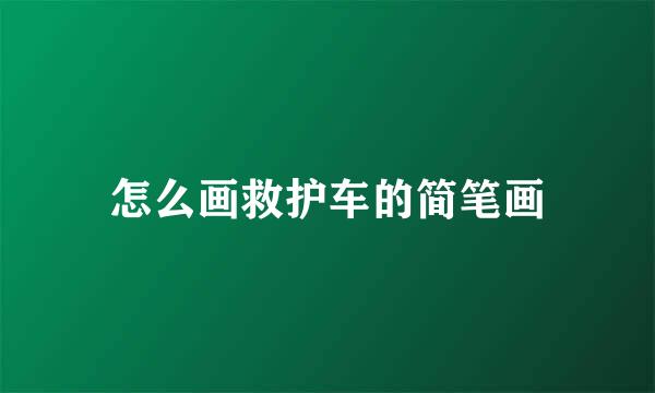 怎么画救护车的简笔画