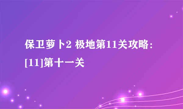 保卫萝卜2 极地第11关攻略：[11]第十一关