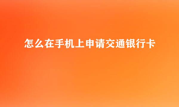 怎么在手机上申请交通银行卡