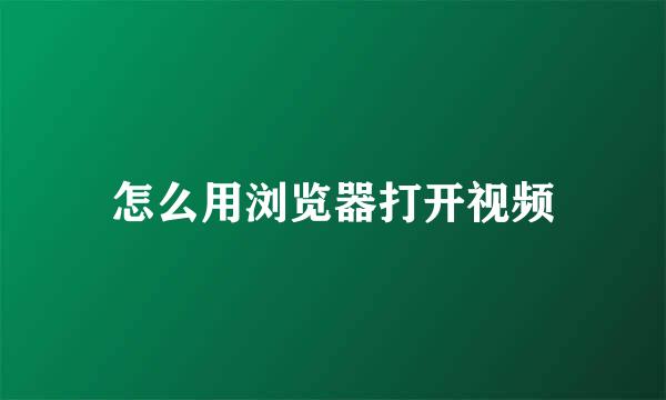 怎么用浏览器打开视频