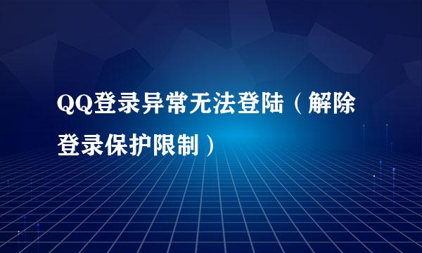 QQ登录异常无法登陆（解除登录保护限制）