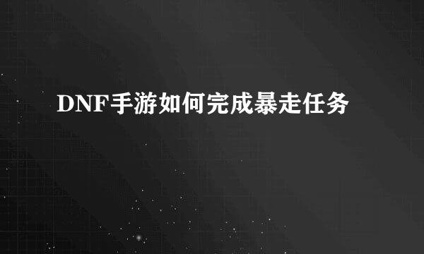 DNF手游如何完成暴走任务