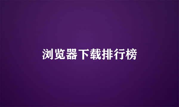 浏览器下载排行榜