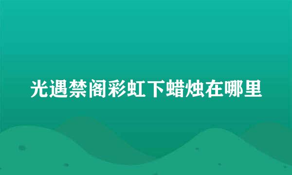 光遇禁阁彩虹下蜡烛在哪里