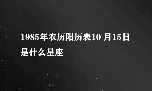 1985年农历阳历表10 月15日是什么星座