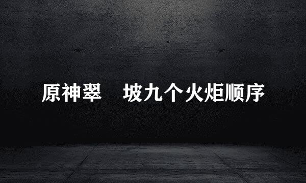 原神翠玦坡九个火炬顺序