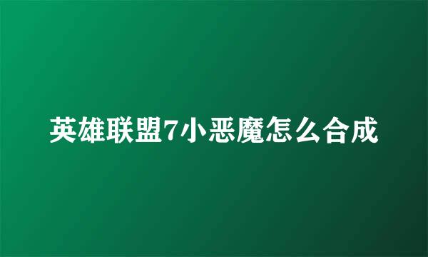 英雄联盟7小恶魔怎么合成