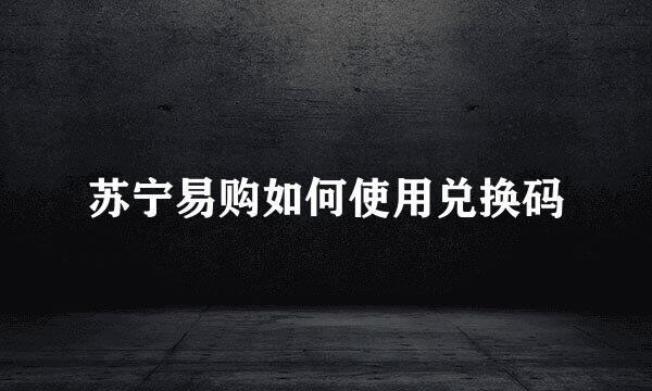 苏宁易购如何使用兑换码