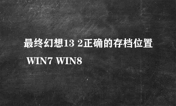 最终幻想13 2正确的存档位置 WIN7 WIN8