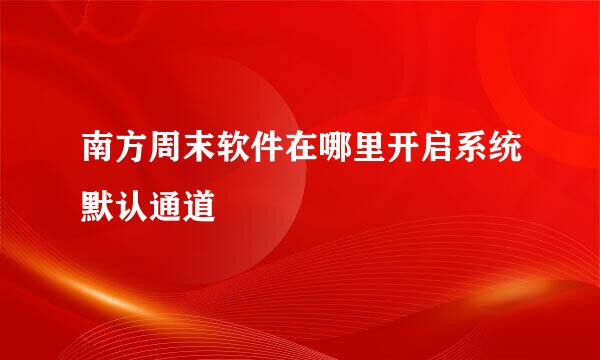 南方周末软件在哪里开启系统默认通道