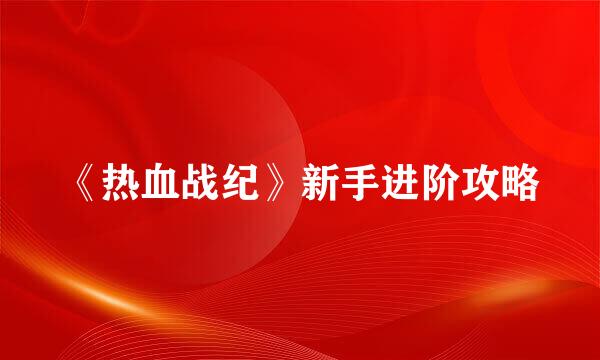 《热血战纪》新手进阶攻略