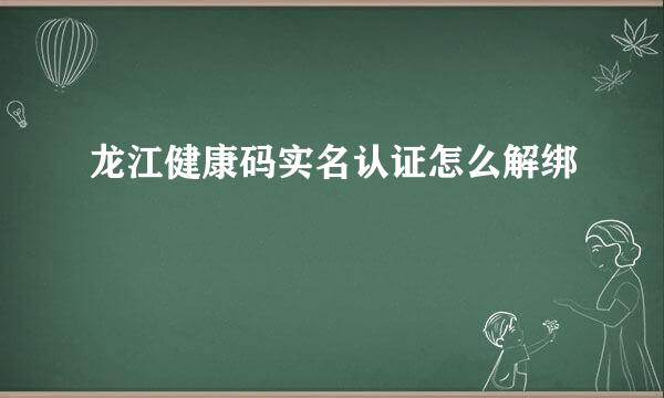 龙江健康码实名认证怎么解绑