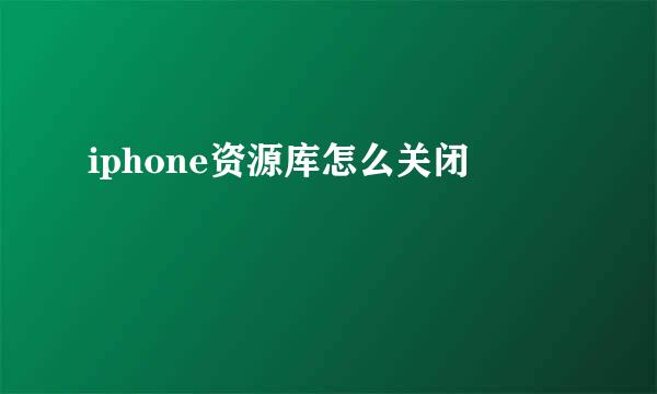 iphone资源库怎么关闭