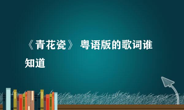 《青花瓷》 粤语版的歌词谁知道