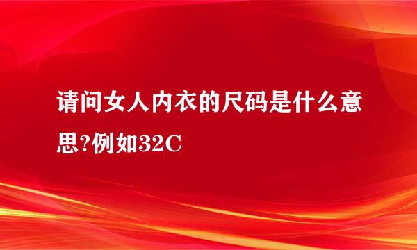 请问女人内衣的尺码是什么意思?例如32C