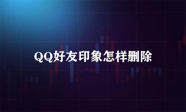 QQ好友印象怎样删除