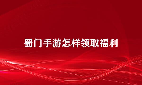 蜀门手游怎样领取福利
