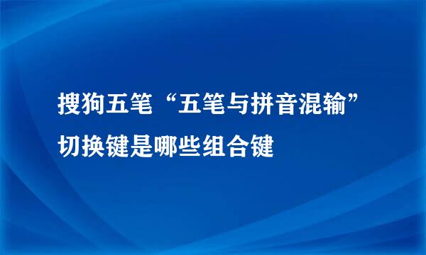 搜狗五笔“五笔与拼音混输”切换键是哪些组合键