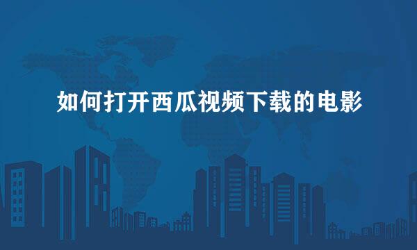 如何打开西瓜视频下载的电影