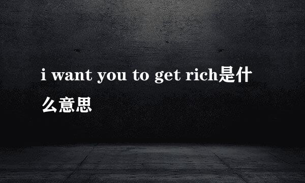 i want you to get rich是什么意思