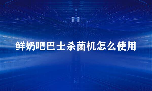 鲜奶吧巴士杀菌机怎么使用