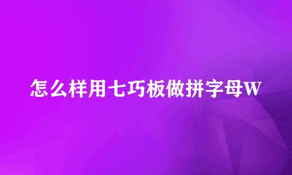 怎么样用七巧板做拼字母W