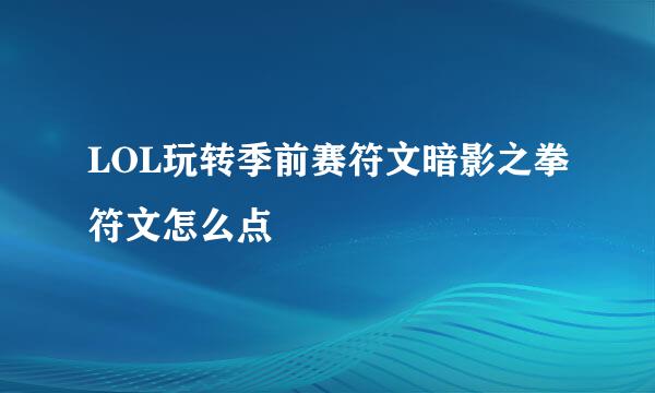 LOL玩转季前赛符文暗影之拳符文怎么点