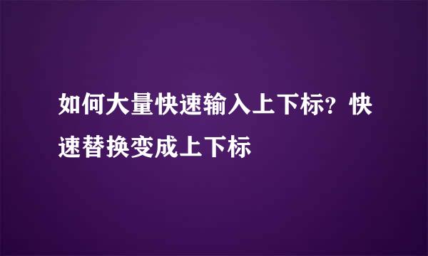 如何大量快速输入上下标？快速替换变成上下标