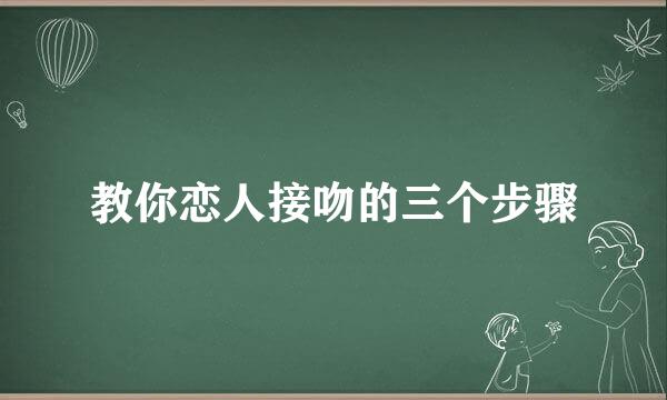 教你恋人接吻的三个步骤